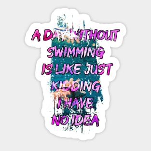 A day without swimming is like just kidding i have no idea trending design Sticker